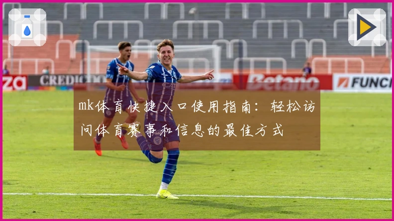 mk体育快捷入口使用指南：轻松访问体育赛事和信息的最佳方式