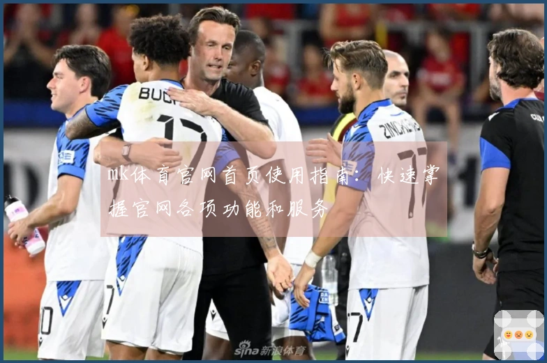 mk体育官网首页使用指南：快速掌握官网各项功能和服务
