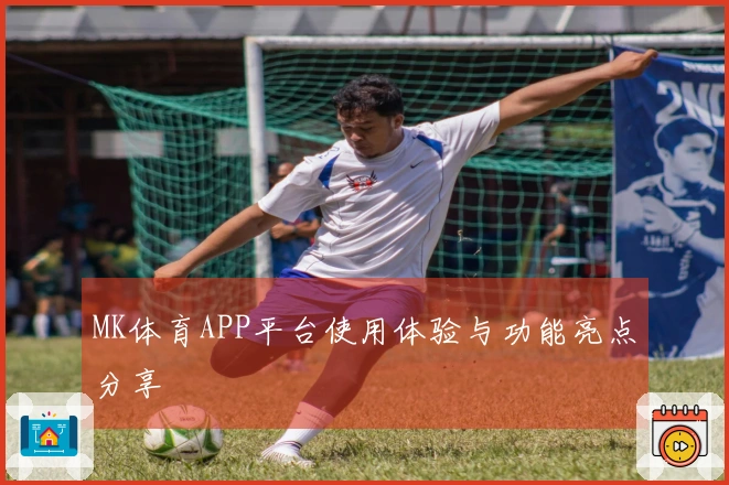 MK体育APP平台使用体验与功能亮点分享