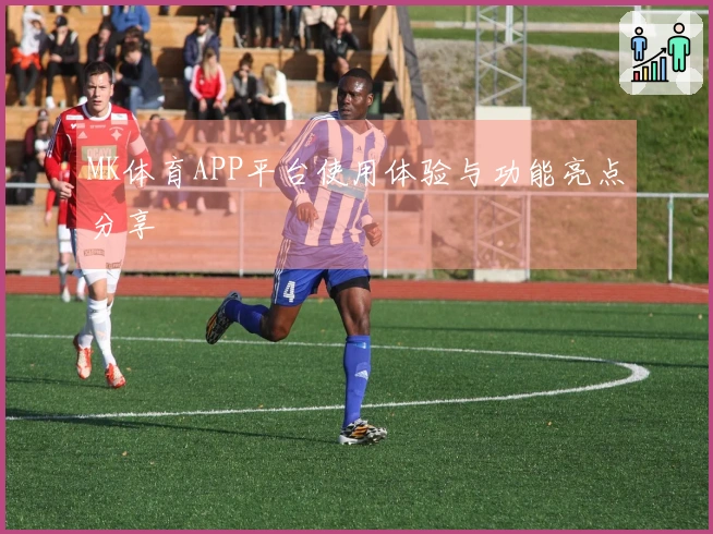 MK体育APP平台使用体验与功能亮点分享