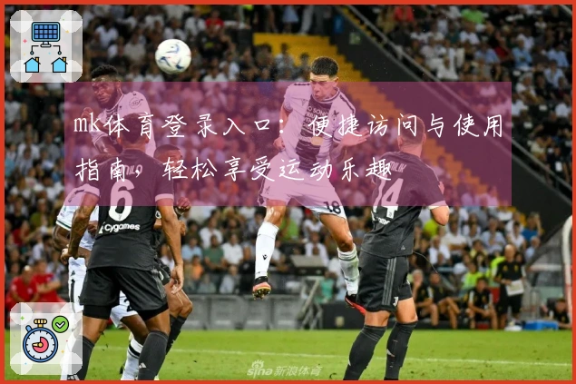 mk体育登录入口：便捷访问与使用指南，轻松享受运动乐趣