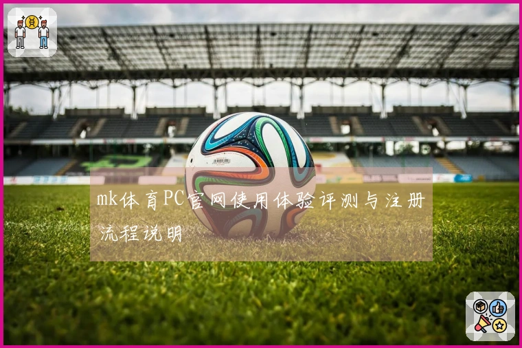 mk体育PC官网使用体验评测与注册流程说明
