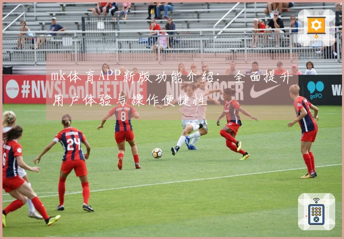 mk体育APP新版功能介绍：全面提升用户体验与操作便捷性