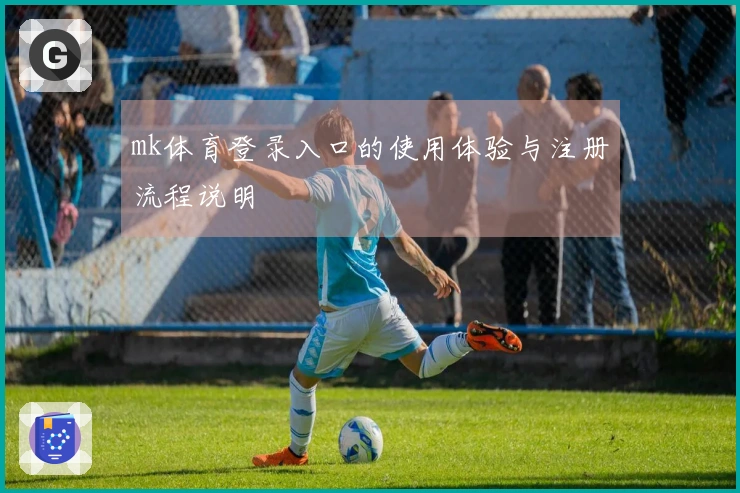 mk体育登录入口的使用体验与注册流程说明