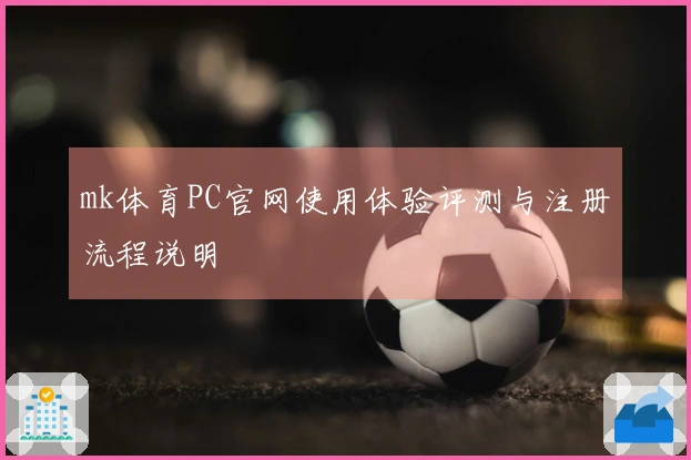 mk体育PC官网使用体验评测与注册流程说明