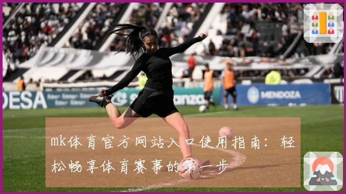 mk体育官方网站入口使用指南：轻松畅享体育赛事的第一步