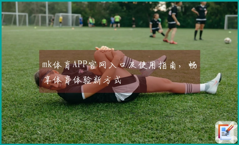 mk体育APP官网入口及使用指南，畅享体育体验新方式