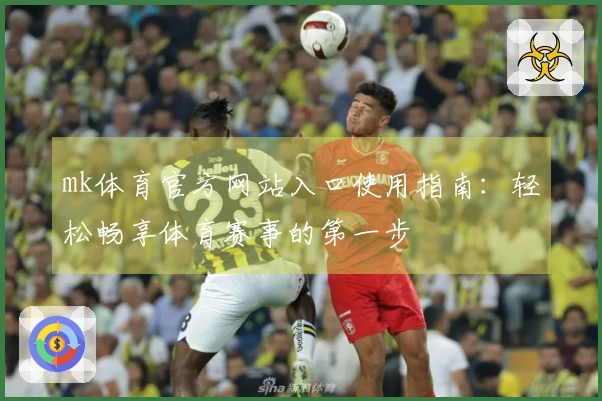 mk体育官方网站入口使用指南：轻松畅享体育赛事的第一步