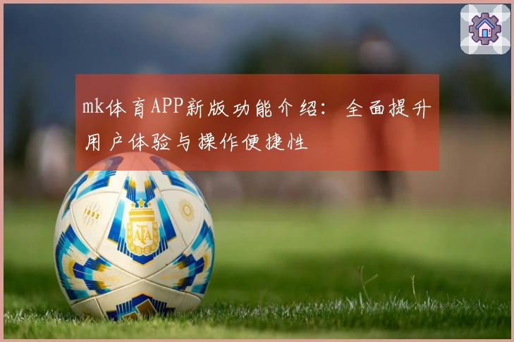 mk体育APP新版功能介绍：全面提升用户体验与操作便捷性