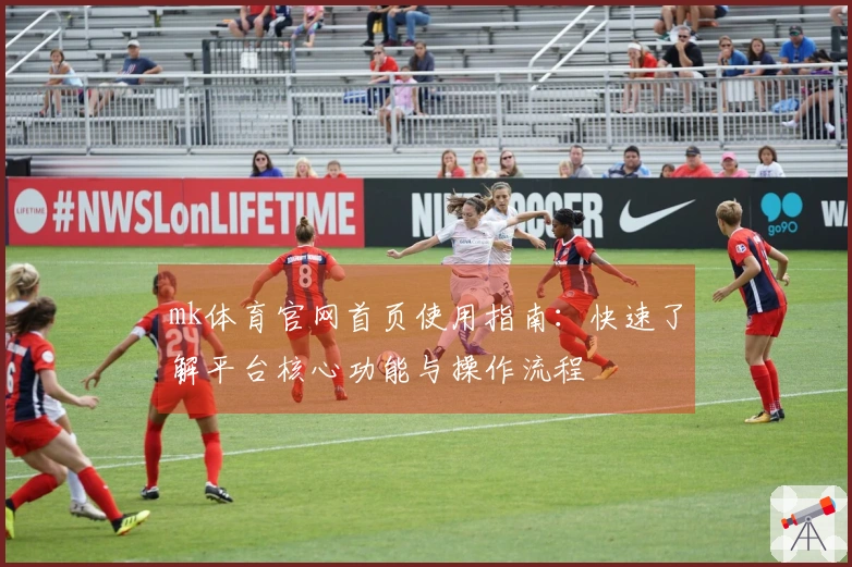 mk体育官网首页使用指南：快速了解平台核心功能与操作流程