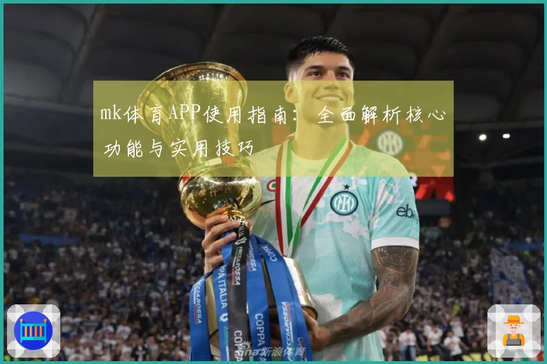 mk体育APP使用指南：全面解析核心功能与实用技巧