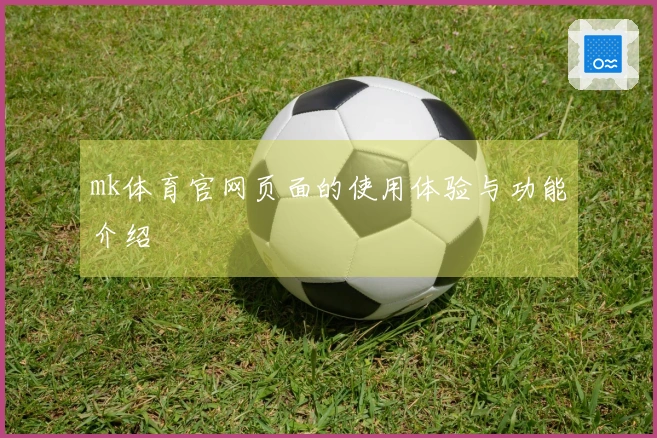 mk体育官网页面的使用体验与功能介绍